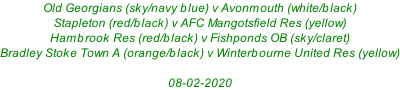 Old Georgians (sky/navy blue) v Avonmouth (white/black) Stapleton (red/black) v AFC Mangotsfield Res (yellow) Hambrook Res (red/black) v Fishponds OB (sky/claret) Bradley Stoke Town A (orange/black) v Winterbourne United Res (yellow)  08-02-2020