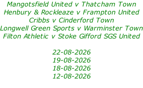 Mangotsfield United v Thatcham Town Henbury & Rockleaze v Frampton United Cribbs v Cinderford Town Longwell Green Sports v Warminster Town Filton Athletic v Stoke Gifford SGS United  22-08-2026 19-08-2026 18-08-2026 12-08-2026